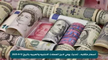 أسعار متقلبة.. تحديث يومي لأبرز العملات الأجنبية والعربية بتاريخ 12-9-2025